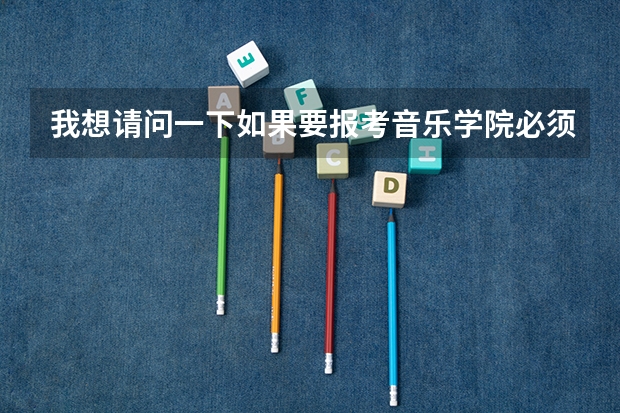 我想请问一下如果要报考音乐学院必须具备哪些条件？