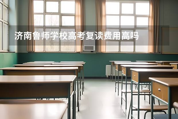 济南鲁师学校高考复读费用高吗