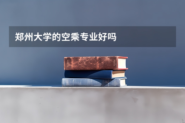 郑州大学的空乘专业好吗