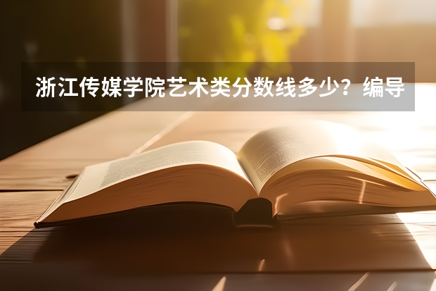 浙江传媒学院艺术类分数线多少？编导和媒体创意，我是安徽的考生