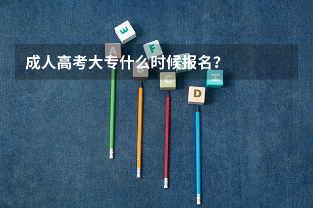 成人高考大专什么时候报名？