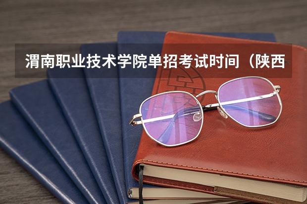 渭南职业技术学院单招考试时间（陕西铁路工程职业技术学院是本科还是专科）