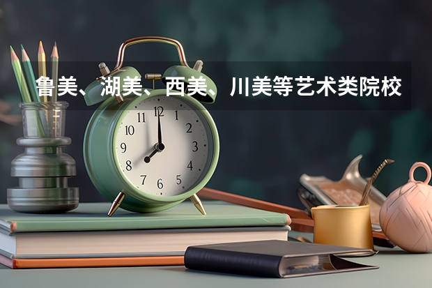 鲁美、湖美、西美、川美等艺术类院校公布本科招生录取分数线！（鲁美录取分数线）