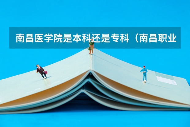 南昌医学院是本科还是专科（南昌职业大学是公办还是民办）