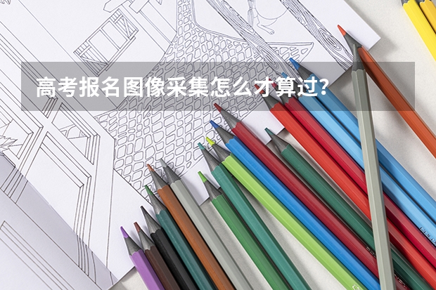 高考报名图像采集怎么才算过？