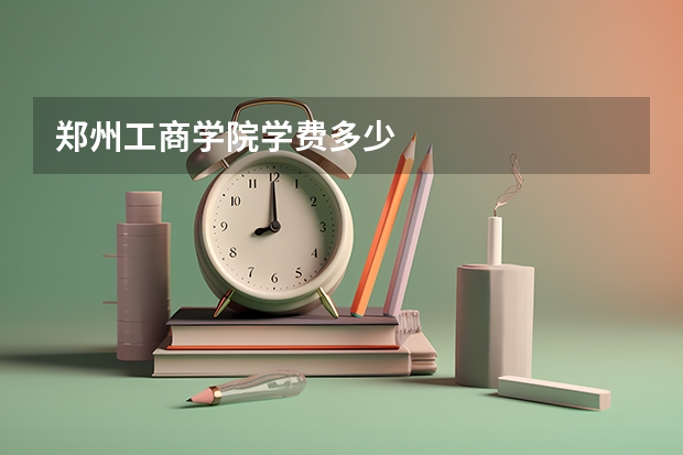 郑州工商学院学费多少