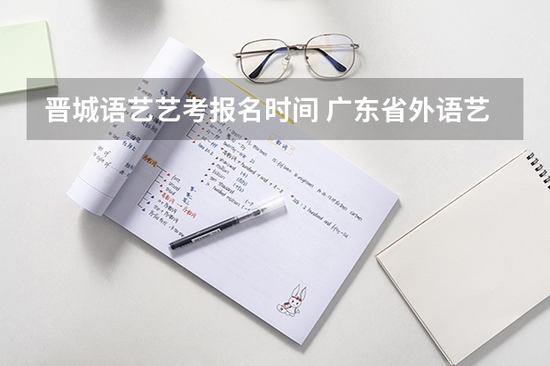 晋城语艺艺考报名时间 广东省外语艺术职业学院的招生条件