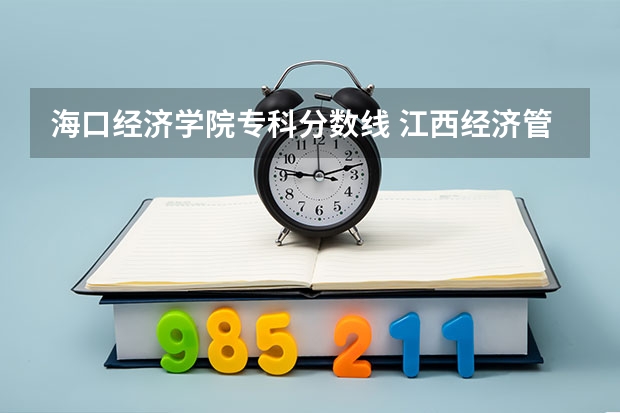 海口经济学院专科分数线 江西经济管理干部学院分数线