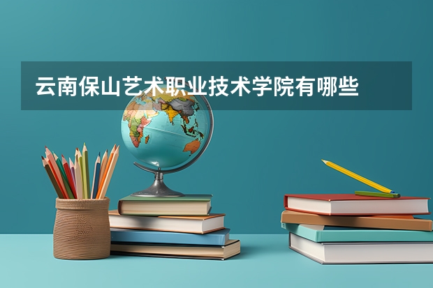 云南保山艺术职业技术学院有哪些