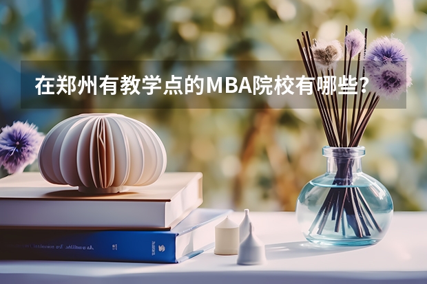 在郑州有教学点的MBA院校有哪些？
