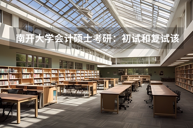 南开大学会计硕士考研：初试和复试该如何准备？