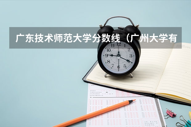 广东技术师范大学分数线（广州大学有师范类专业分数线）