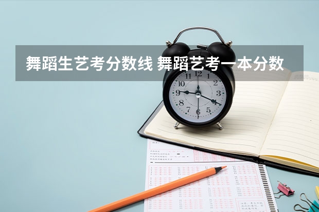 舞蹈生艺考分数线 舞蹈艺考一本分数线