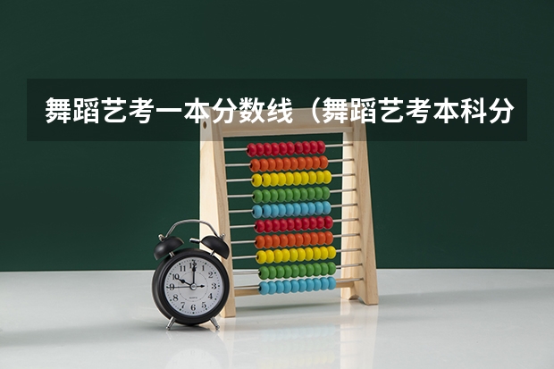 舞蹈艺考一本分数线（舞蹈艺考本科分数线）