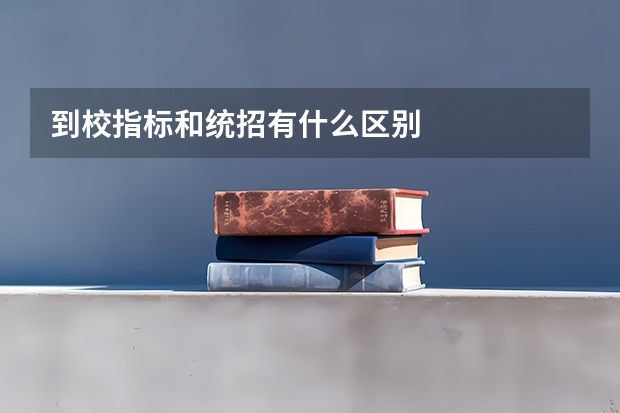 到校指标和统招有什么区别