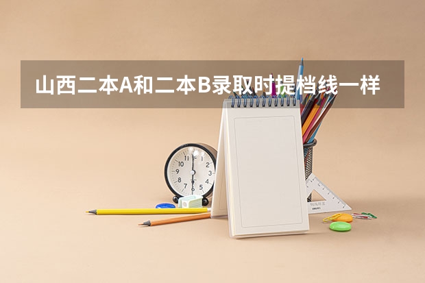山西二本A和二本B录取时提档线一样吗