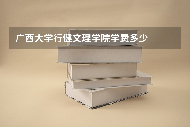 广西大学行健文理学院学费多少