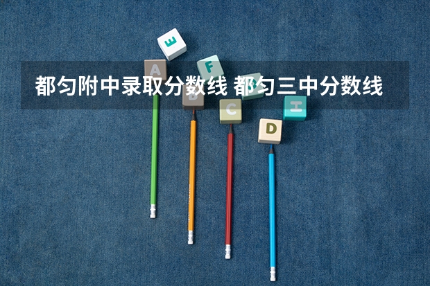 都匀附中录取分数线 都匀三中分数线，大约一下。