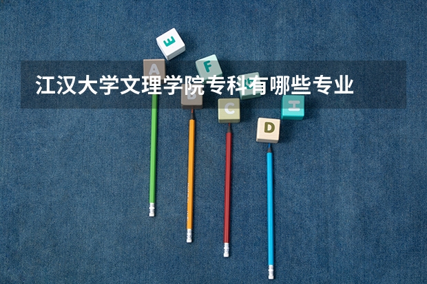 江汉大学文理学院专科有哪些专业