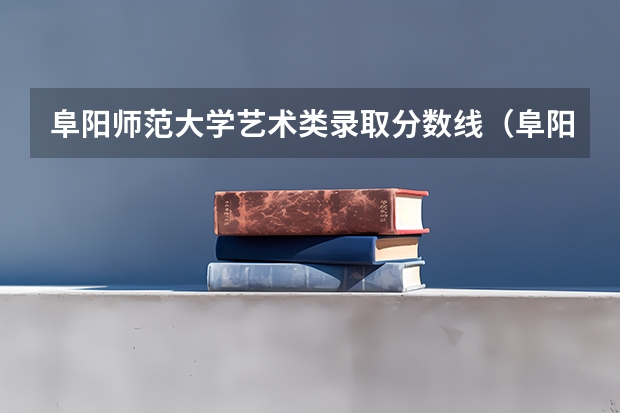 阜阳师范大学艺术类录取分数线（阜阳高中分数线）