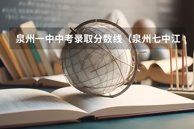 泉州一中中考录取分数线（泉州七中江南校区高中录取分数线）