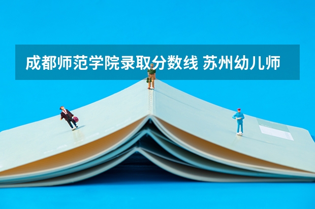成都师范学院录取分数线 苏州幼儿师范高等专科学校分数线