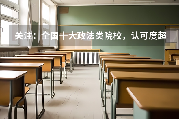 关注：全国十大政法类院校，认可度超高！（湖南哪所大学，录取分不高，就业率很高？）