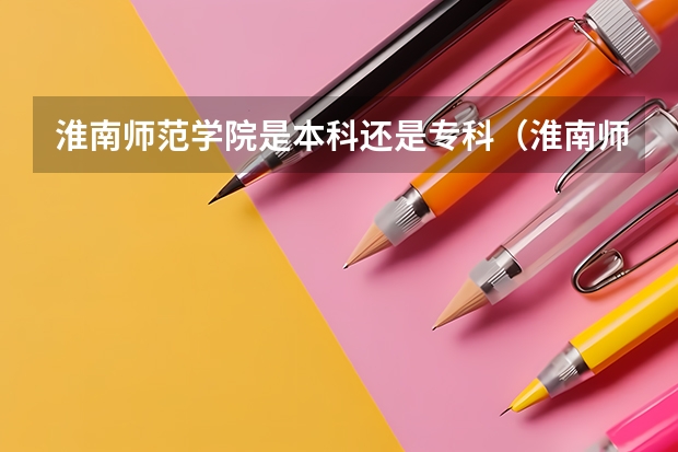 淮南师范学院是本科还是专科（淮南师范学院对口招生分数线）