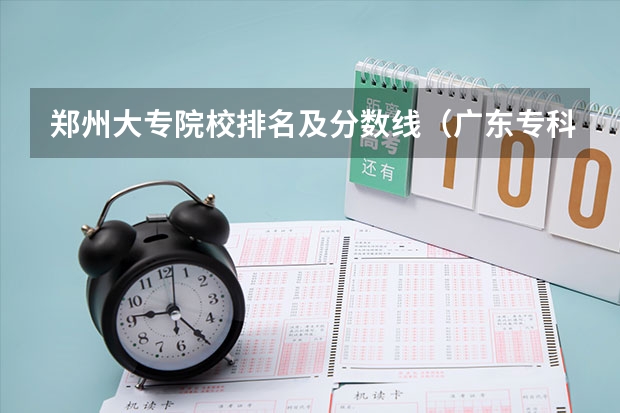 郑州大专院校排名及分数线（广东专科学校排名榜及录取分数线）
