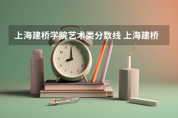 上海建桥学院艺术类分数线 上海建桥学院分数线