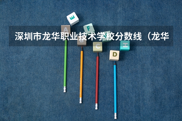 深圳市龙华职业技术学校分数线（龙华艺术高中录取分数线）