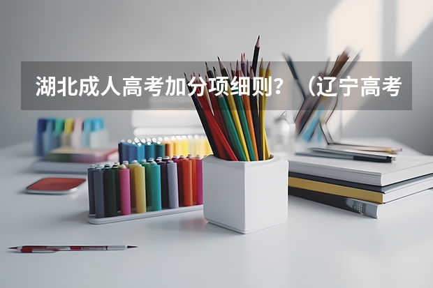 湖北成人高考加分项细则?(辽宁高考加分政策)