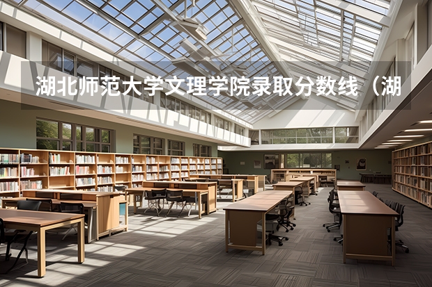 湖北师范大学文理学院录取分数线（湖北大学文理学院录取分数线）