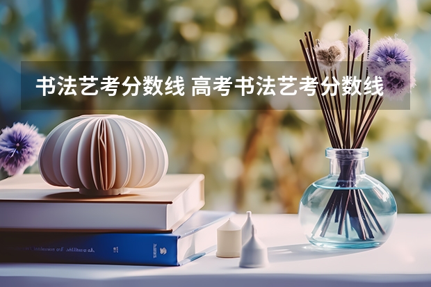 书法艺考分数线 高考书法艺考分数线