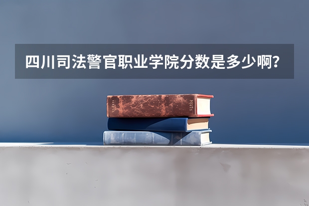 四川司法警官职业学院分数是多少啊？