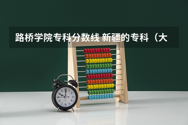 路桥学院专科分数线 新疆的专科（大专）学校
