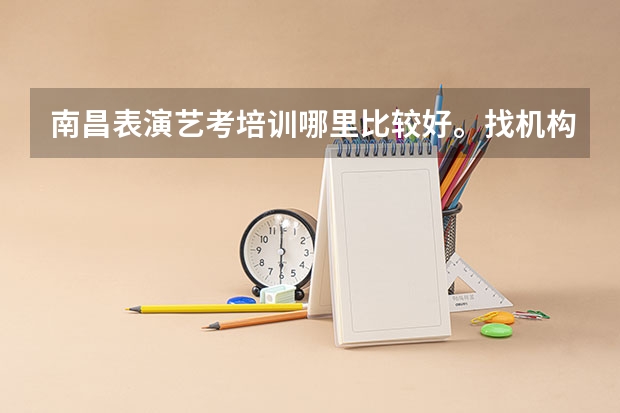 南昌表演艺考培训哪里比较好。找机构更好还是找个老师带好？