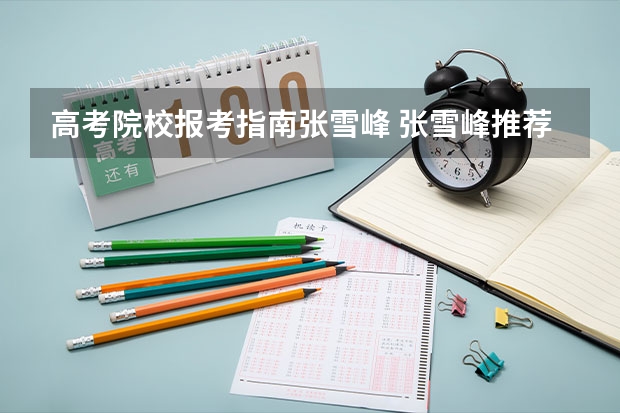 高考院校报考指南张雪峰 张雪峰推荐的大学专业有哪些？