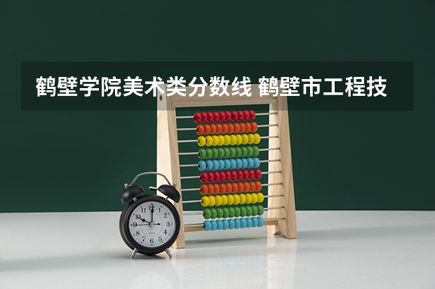 鹤壁学院美术类分数线 鹤壁市工程技术学院录取分数线