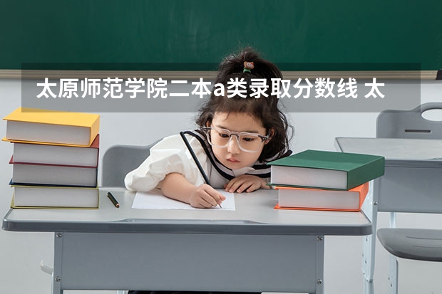 太原师范学院二本a类录取分数线 太原师范学院是一本还是二本