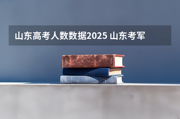 山东高考人数数据2025 山东考军医大学（2025年高考）？