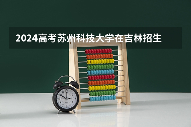 2024高考苏州科技大学在吉林招生计划