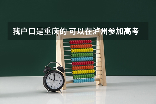 我户口是重庆的 可以在泸州参加高考吗（中职）求解????