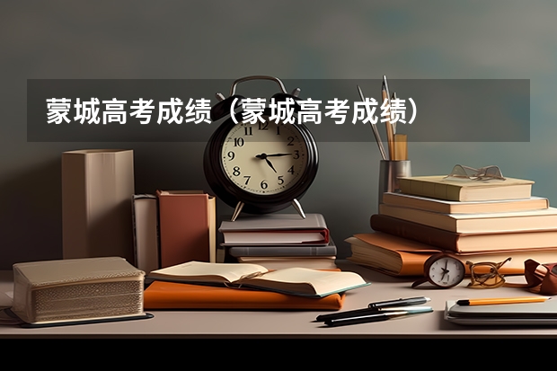 蒙城高考成绩（蒙城高考成绩）