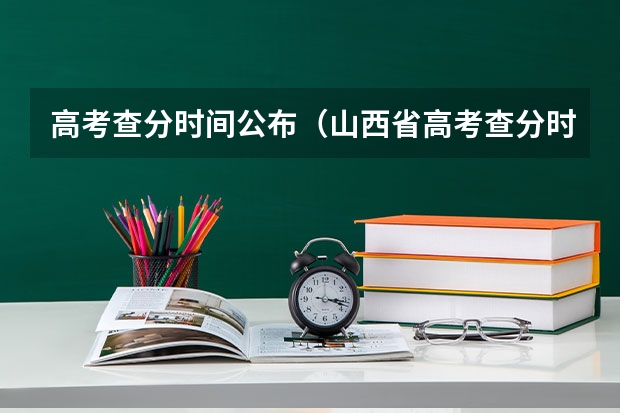 高考查分时间公布（山西省高考查分时间）