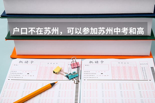 户口不在苏州，可以参加苏州中考和高考吗？ 可以上苏州的高中吗？