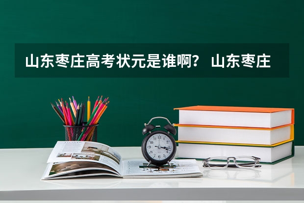 山东枣庄高考状元是谁啊？ 山东枣庄高考时间