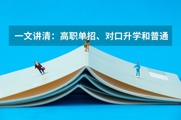 一文讲清：高职单招、对口升学和普通高考有什么区别？