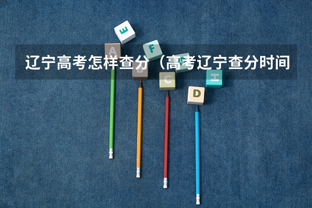 辽宁高考怎样查分（高考辽宁查分时间）