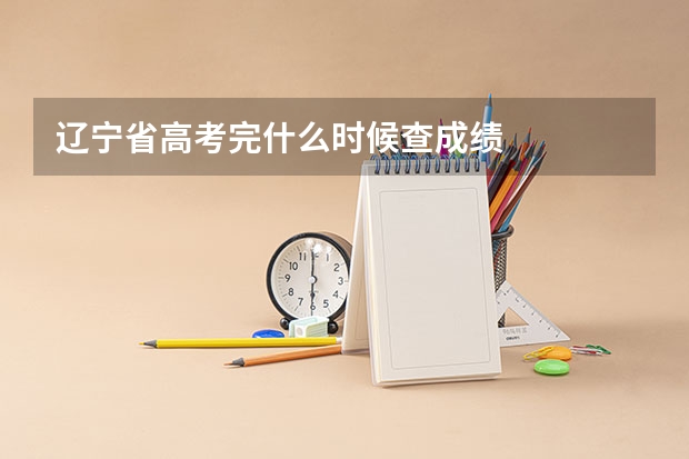辽宁省高考完什么时候查成绩